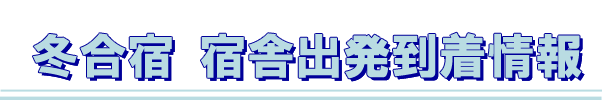2018冬合宿 宿舎到着出発情報