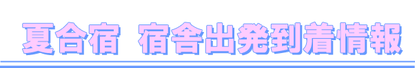 2019夏合宿 宿舎到着出発情報