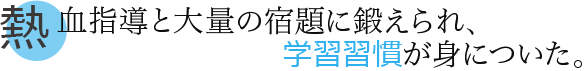 熱血指導と大量の宿題に鍛えられ、学習習慣が身についた。