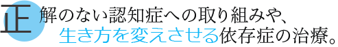 正解のない認知症への取り組みや、生き方を変えさせる依存症の治療。