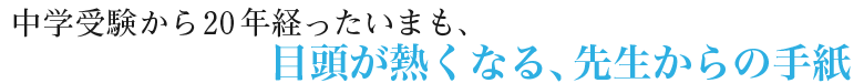 中学受験から20年経ったいまも、目頭が熱くなる、先生からの手紙