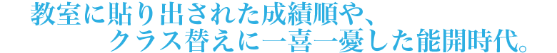 教室に貼り出された成績順や、クラス替えに一喜一憂した能開時代。