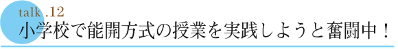 talk .12  小学校で能開方式の授業を実践しようと奮闘中！