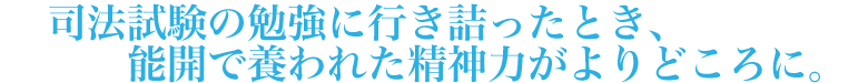 司法試験の勉強に行き詰ったとき、能開で養われた精神力がよりどころに。