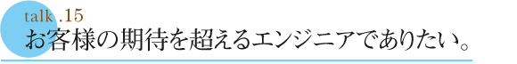 talk .15  お客様の期待を超えるエンジニアでありたい