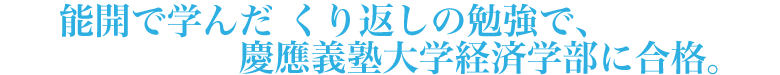 能開で学んだくり返しの勉強で、慶應義塾大学経済学部に合格。