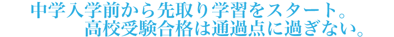 中学入学前から先取り学習をスタート。高校受験合格は通過点に過ぎない。