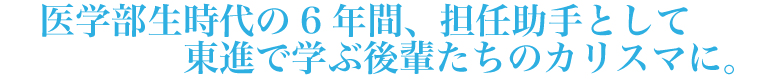 医学部生時代の6年間、担任助手として東進で学ぶ後輩たちのカリスマに。