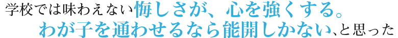 学校では味わえない悔しさが、心を強くする。わが子を通わせるなら能開しかない、と思った